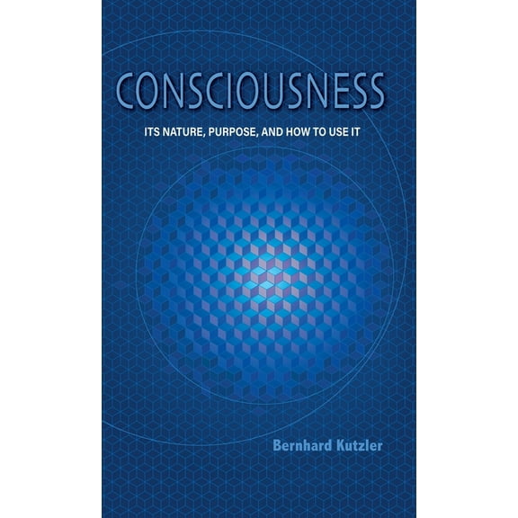 Consciousness: Its Nature, Purpose, and How to Use It, (Hardcover)