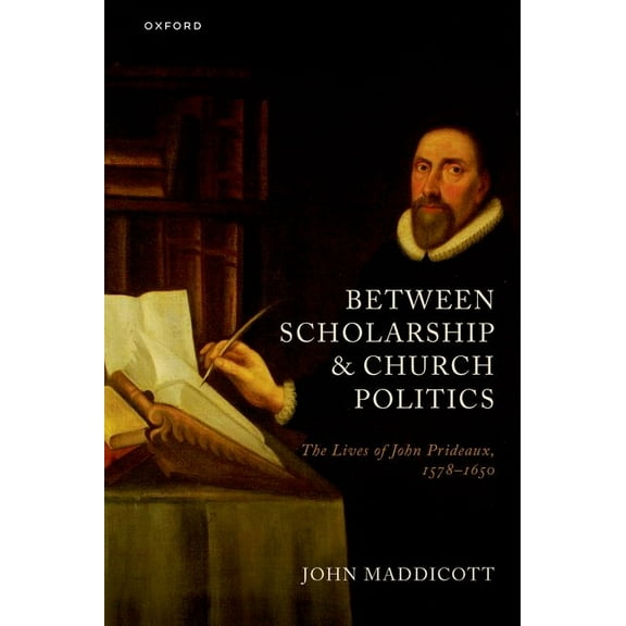 History of Universities Monographs Between Scholarship and Church Politics: The Lives of John Prideaux, 1578-1650, (Paperback)