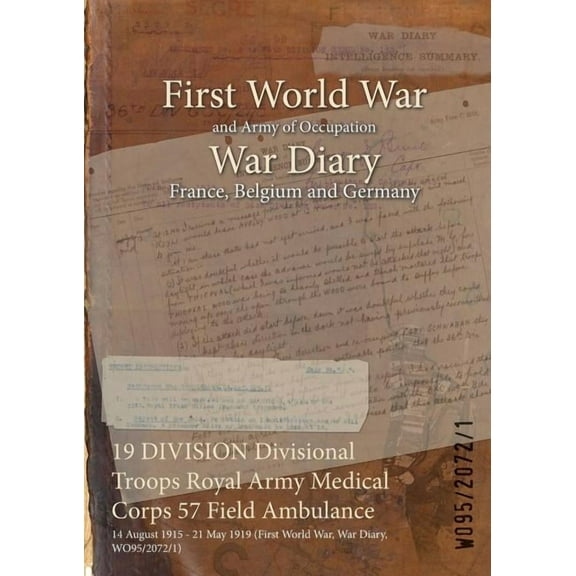 19 DIVISION Divisional Troops Royal Army Medical Corps 57 Field Ambulance: 14 August 1915 - 21 May 1919 (First World War, War Diary, WO95/2072/1) (Paperback)