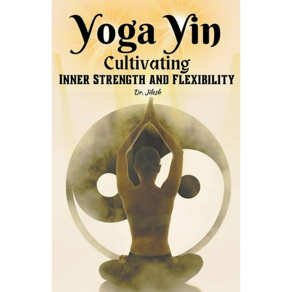 Yoga Yoga Yin: Cultivating Inner Strength and Flexibility, (Paperback)