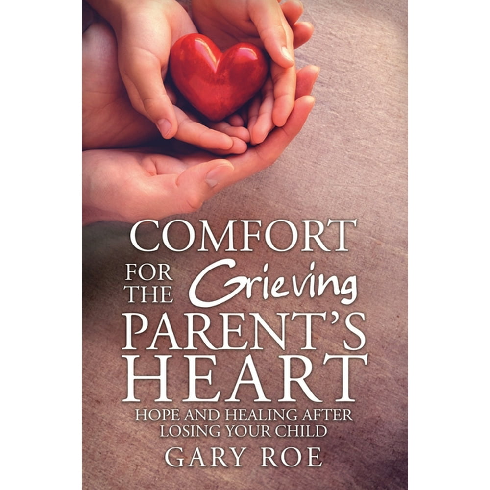 Comfort for the Grieving Parent's Heart Hope and Healing After Losing