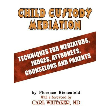 Child Custody Mediation Techniques For Mediators Judges Attorneys Counselors And Parents