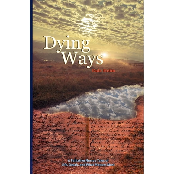 Dying Ways: A Palliative Nurse's Tales Of Life, Death, And What Matters Most, (Paperback)