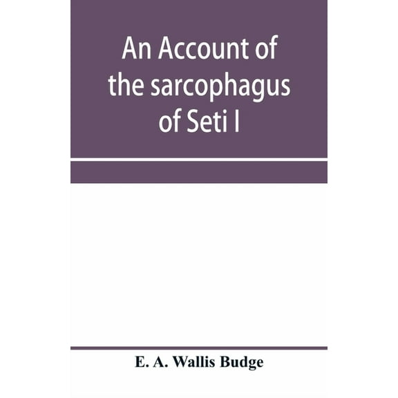An account of the sarcophagus of Seti I, king of Egypt, B.C. 1370, (Paperback)
