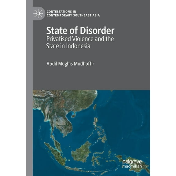 Contestations in Contemporary Southeast  State of Disorder: Privatised Violence and the State in Indonesia, (Paperback)