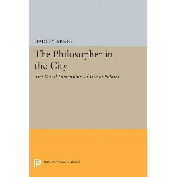 Princeton Legacy Library The Philosopher in the City: The Moral Dimensions of Urban Politics, Book 872, (Paperback)