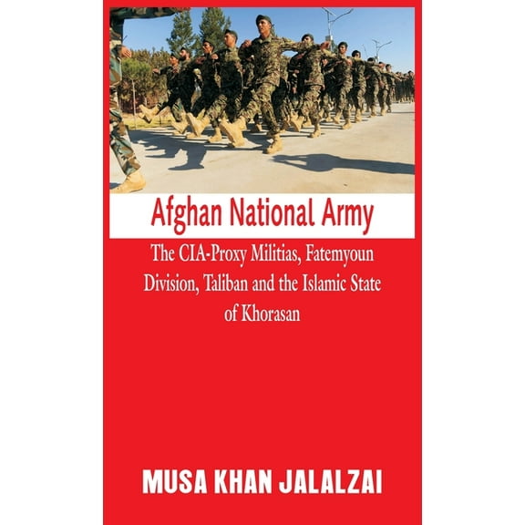 Afghan National Army: The CIA-Proxy Militias, Fatemyoun Division, Taliban and the Islamic State of Khorasan (Hardcover)