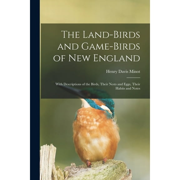 The Land-birds and Game-birds of New England : With Descriptions of the Birds, Their Nests and Eggs, Their Habits and Notes