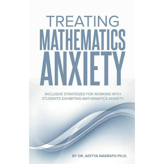 Treating Mathematics Anxiety: Inclusive Strategies for Working With Students Exhibiting Mathematics Anxiety, (Paperback)