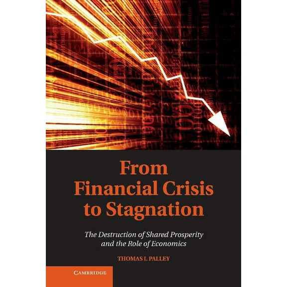 From Financial Crisis to Stagnation: The Destruction of Shared Prosperity and the Role of Economics, (Hardcover)