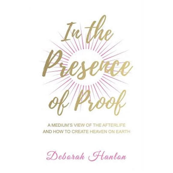 Pre-Owned In the Presence of Proof : A Medium's View of the Afterlife and How to Create Heaven on Earth (Paperback) 9780692160930