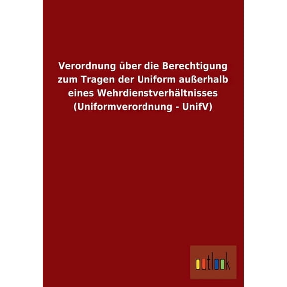 Verordnung über die Berechtigung zum Tragen der Uniform außerhalb eines Wehrdienstverhältnisses (Uniformverordnung - UnifV) (Paperback)