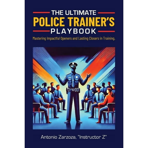 The Ultimate Police Trainer's Playbook: Mastering Impactful Openers and Lasting Closers in Training, (Paperback)