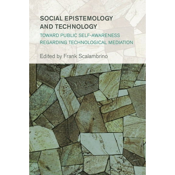 Collective Studies in Knowledge and Soci Social Epistemology and Technology: Toward Public Self-Awareness Regarding Technological Mediation, (Paperback)