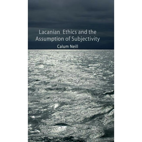 Lacanian Ethics and the Assumption of Subjectivity, (Hardcover)