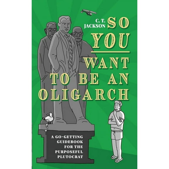So You Want To Be An Oligarch: A Go-Getting Guidebook For The Purposeful Plutocrat, (Paperback)