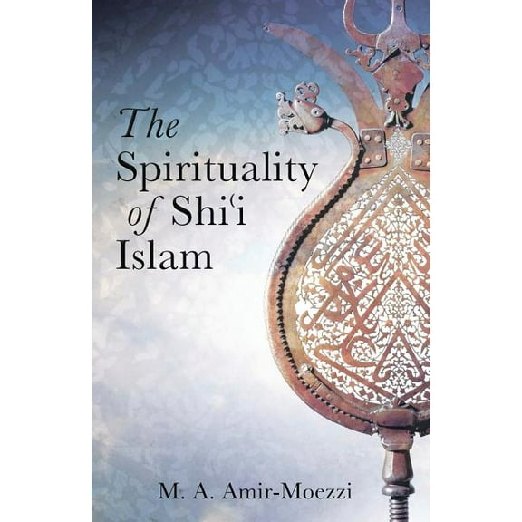 The Spirituality of Shi'i Islam: Beliefs and Practices, (Hardcover)