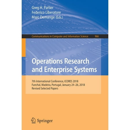 Operations Research and Enterprise Systems : 7th International Conference, Icores 2018, Funchal, Madeira, Portugal, January 24-26, 2018, Revised Selected (Best Research Papers In Computer Science)