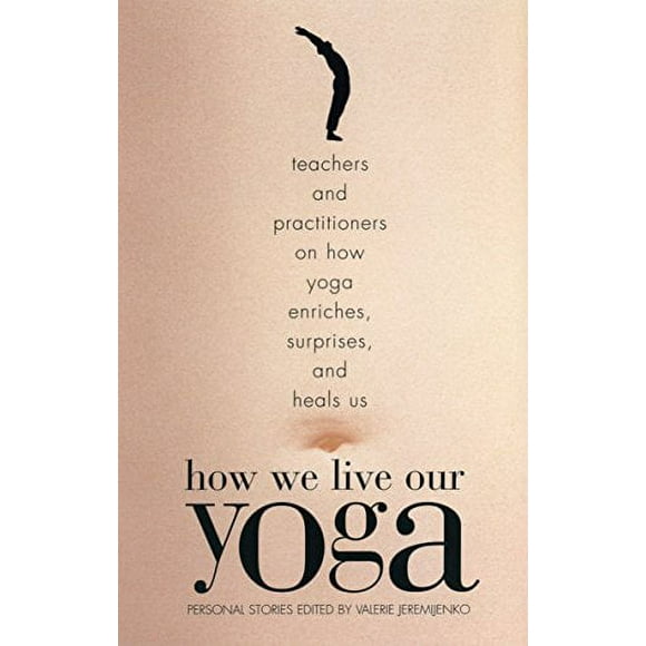 How We Live Our Yoga : Teachers and Practitioners on How Yoga Enriches, Surprises, and Heals Us: Person Al Stories 9780807062951 Used / Pre-owned