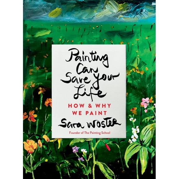 Painting Can Save Your Life: How and Why We Paint, (Hardcover)