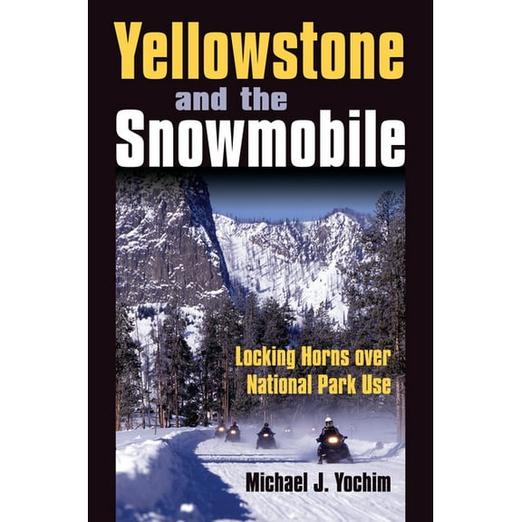 Yellowstone and the Snowmobile: Locking Horns over National Park Use, (Hardcover)