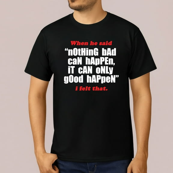 When He Said “Nothing Bad Can Happen, Only Good Happens” T-Shirt