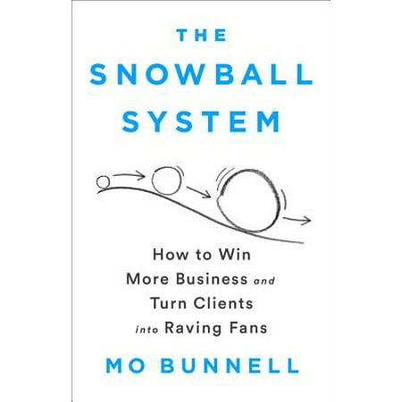 The Snowball System : How to Win More Business and Turn Clients into Raving
