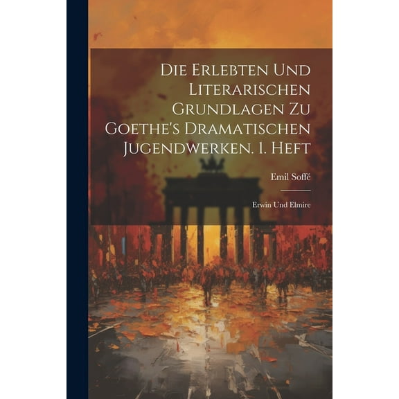Die Erlebten Und Literarischen Grundlagen Zu Goethe's Dramatischen Jugendwerken. 1. Heft: Erwin Und Elmire, (Paperback)