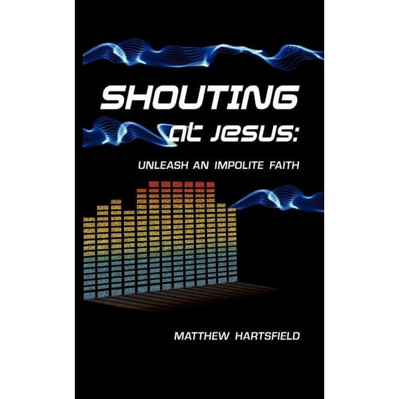 Shouting at Jesus : Unleash an Impolite Faith (Paperback)