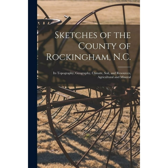 Sketches of the County of Rockingham, N.C. : Its Topography, Geography, Climate, Soil, and Resources, Agricultural and Mineral