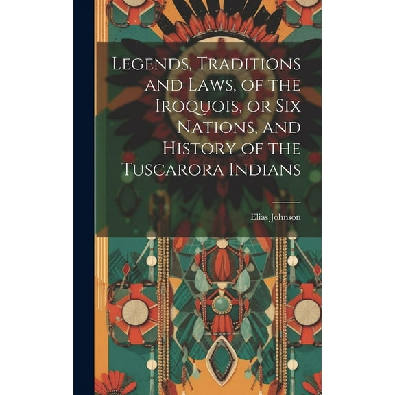 Legends, Traditions and Laws, of the Iroquois, or Six Nations, and History of the Tuscarora Indians (Hardcover)