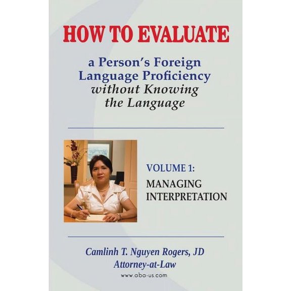 How to Evaluate a Person's Foreign Langu How to Evaluate a Person's Foreign Language Proficiency without Knowing the Language: Volume I: Managing Interpretation, Book 2, (Paperback)
