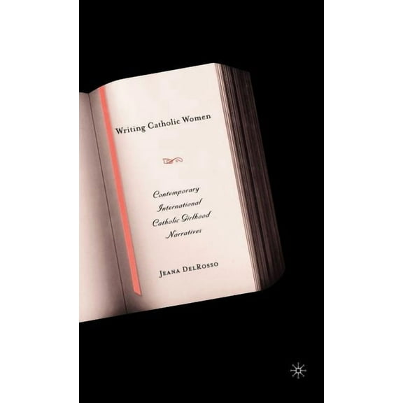 Writing Catholic Women: Contemporary International Catholic Girlhood Narratives, (Hardcover)