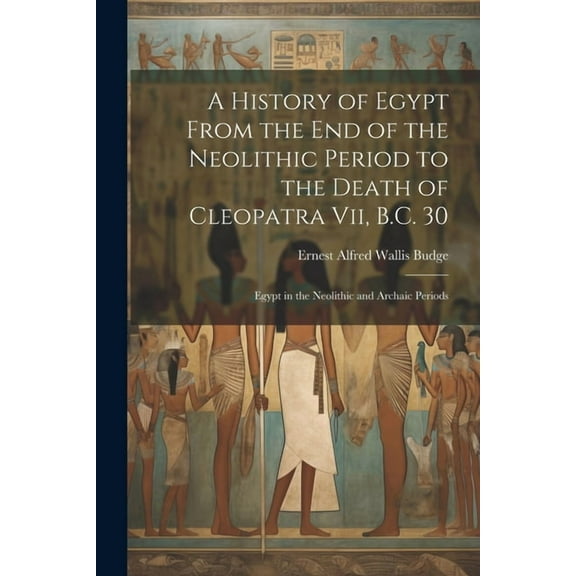 A History of Egypt From the End of the Neolithic Period to the Death of Cleopatra Vii, B.C. 30 (Paperback)