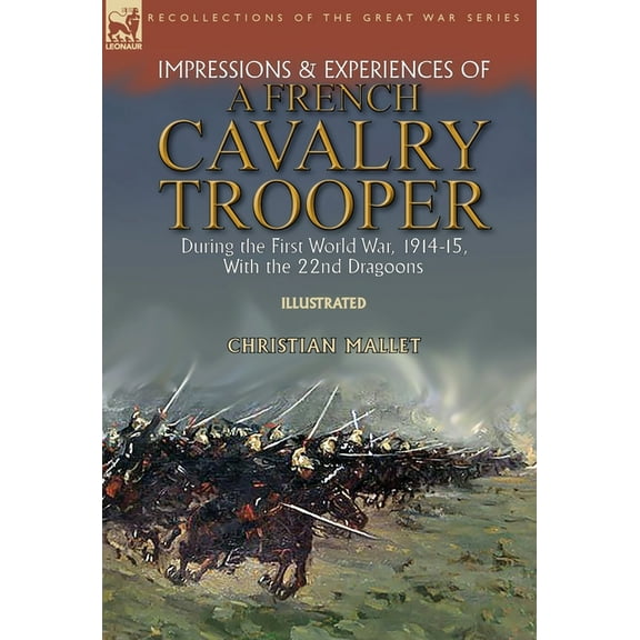 Impressions & Experiences of a French Cavalry Trooper During the First World War, 1914-15, With the 22nd Dragoons, (Hardcover)