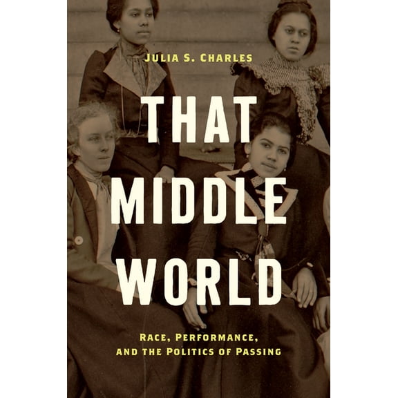 That Middle World: Race, Performance, and the Politics of Passing, (Hardcover)