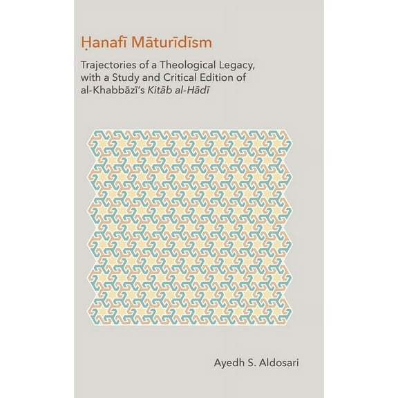 Hanafi Maturidism: Trajectories of a Theological Legacy: With a Study and Critical Edition of Al-Khabbazi's Kitab Al-Had, (Hardcover)