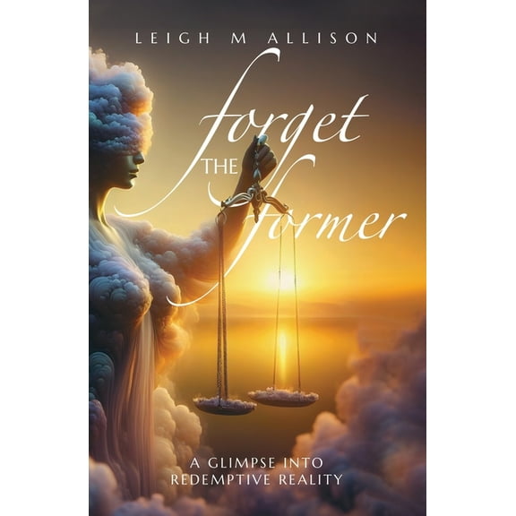 Forget the Former: A Glimpse into Redemptive Reality, (Paperback)