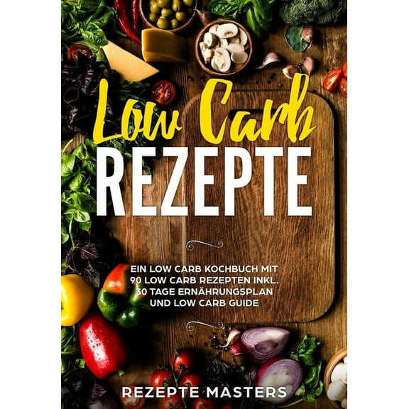 Low Carb Rezepte : Ein Low Carb Kochbuch mit 90 Low Carb Rezepten inkl. 30 Tage Ernährungsplan und Low Carb Guide (Paperback)
