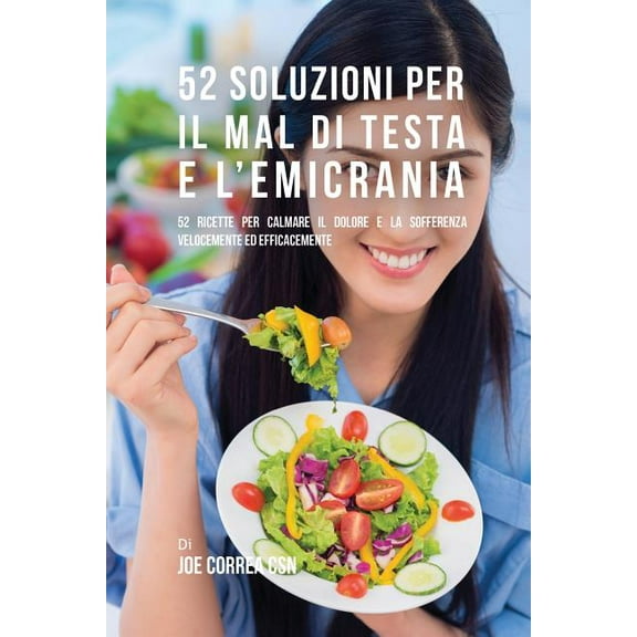 52 Soluzioni Per Il Mal Di Testa E L'emicrania: 52 Ricette Per Calmare Il Dolore E La Sofferenza Velocemente Ed Eff, (Paperback)