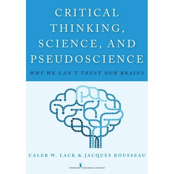Critical Thinking, Science, and Pseudoscience: Why We Can't Trust Our Brains, (Paperback)