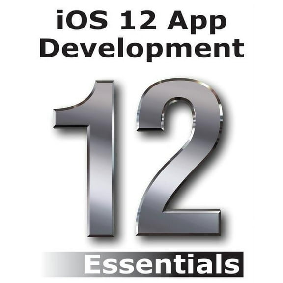 iOS 12 App Development Essentials: Learn to Develop iOS 12 Apps with Xcode 10 and Swift 4, (Paperback)