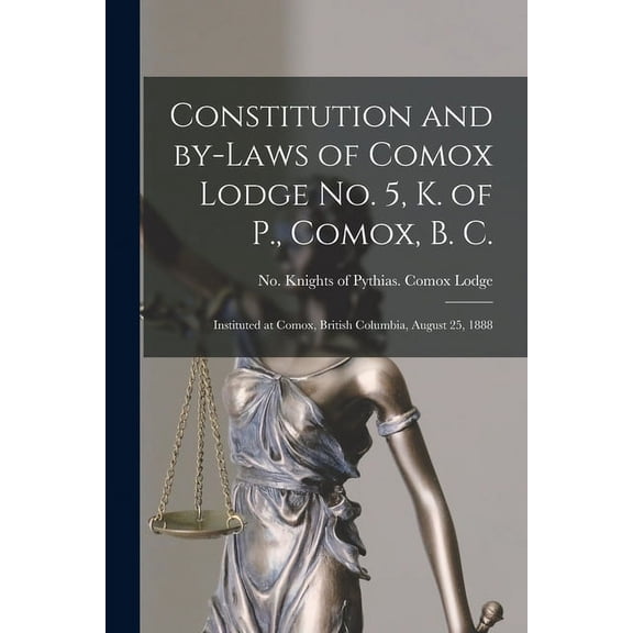 Constitution and By-laws of Comox Lodge No. 5, K. of P., Comox, B. C. [microform] : Instituted at Comox, British Columbia, August 25, 1888 (Paperback)