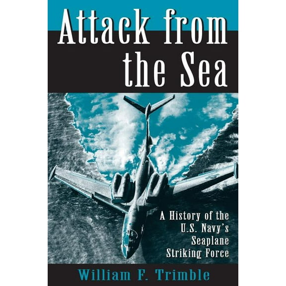 Attack from the Sea: A History of the U.S. Navy's Seaplane Striking Force, (Paperback)