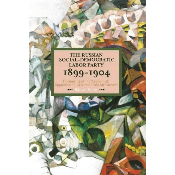Historical Materialism The Russian Social-Democratic Labour Party, 1899-1904: Documents of the 'Economist' Opposition to Iskra and Ea, (Paperback)