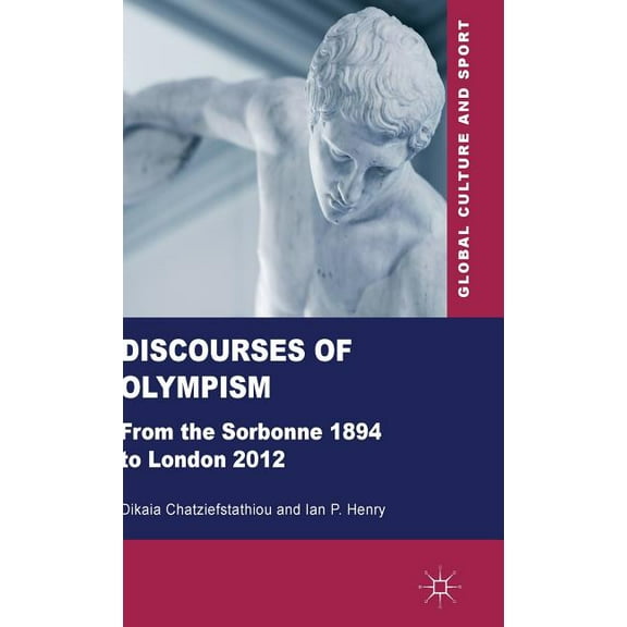 Global Culture and Sport Discourses of Olympism: From the Sorbonne 1894 to London 2012, (Hardcover)