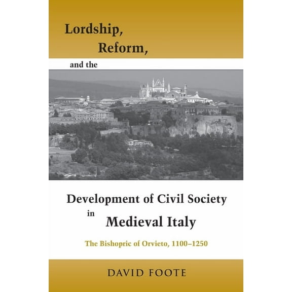 Publications in Medieval Studies Lordship, Reform, and the Development of Civil Society in Medieval Italy: The Bishopric of Orvieto, 1100-1250, (Paperback)
