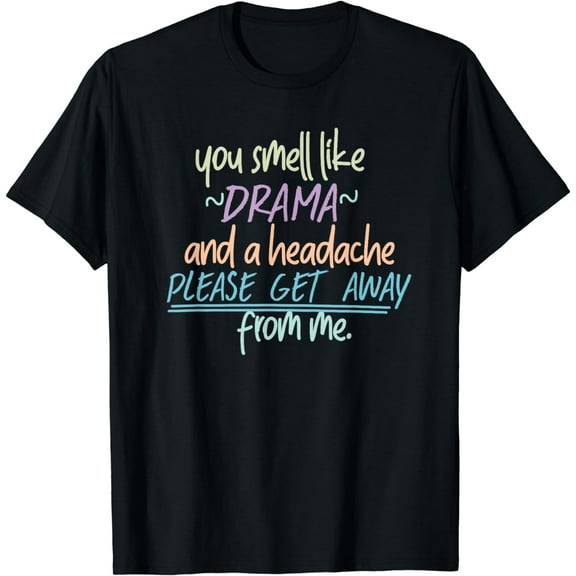 you smell like drama and a headache get away from me mean Funny Creative Graphic T-Shirt
