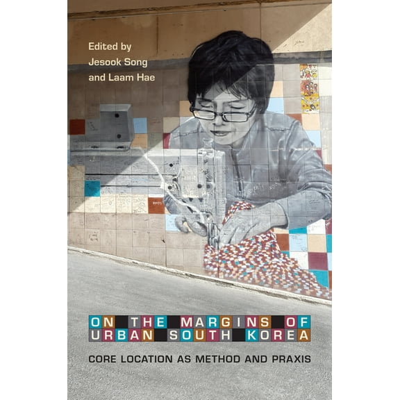 On the Margins of Urban South Korea: Core Location as Method and Praxis, (Hardcover)