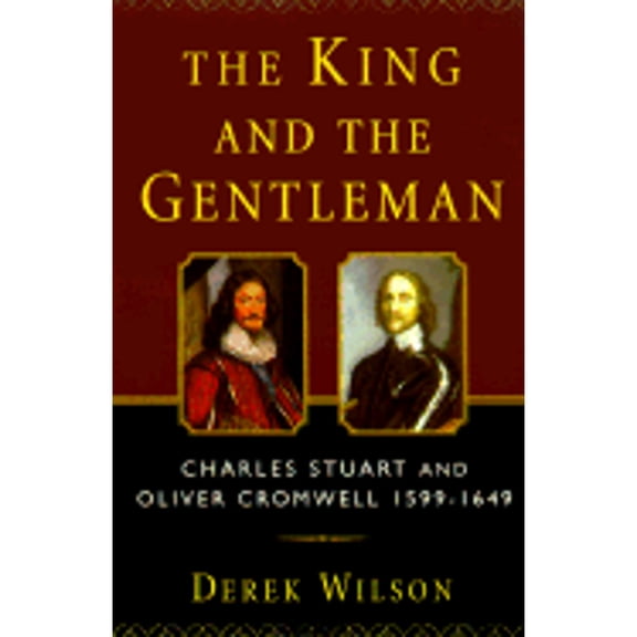 The King and the Gentleman : Charles Stuart and Oliver Cromwell, 1599-1649 (Hardcover)